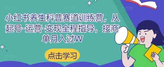 小红书养生科普赛道训练营，从起号-运营-变现全程指导，接商单月入过W【揭秘】,揭秘,第1张