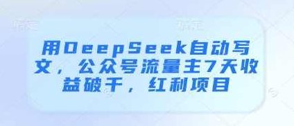 用DeepSeek自动写文，公众号流量主7天收益破千，红利项目【揭秘】,基础,揭秘,介绍,第1张