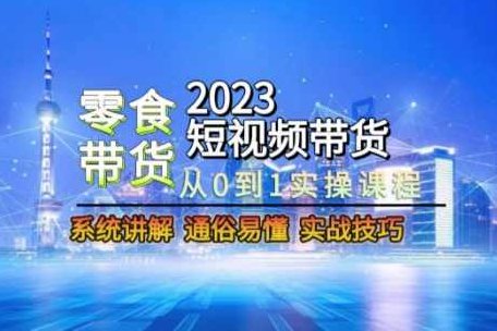 2023短视频带货-零食赛道，从0-1实操课程，系统讲解实战技巧 全课程学习 网盘下载,课程,视频,教程,第1张