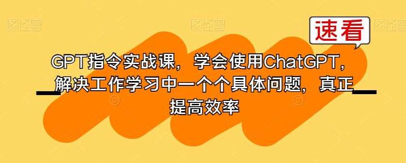 GPT指令实战课，学会使用ChatGPT，解决工作学习中一个个具体问题，真正提高效率 全课程学习 网盘下载,课程,设计,介绍,第1张