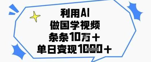 利用AI做国学视频,条条点赞10w+,单日变现1k+【揭秘】 全课程学习 网盘下载,视频,制作,揭秘,第1张 利用AI做国学视频,条条点赞10w+,单日变现1k+【揭秘】 全课程学习 网盘下载,视频,制作,揭秘,第1张