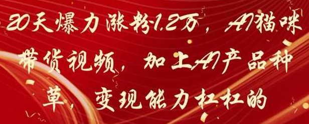 20天爆力涨粉1.2W，AI猫咪带货视频，加上AI产品种草，变现能力杠杠的【揭秘】