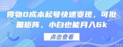 得物0成本起号快速变现，可批量矩阵，小白也能月入6k【揭秘】,课程,基础,制作,第1张