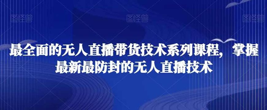 最全面的无人直播带货技术系列课程，掌握最新最防封的无人直播技术,课程,视频,抖音,第1张