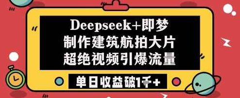 Deepseek+即梦制作建筑航拍大片超绝视频引爆流量单日收益破1k+【揭秘】,课程,视频,抖音,第1张