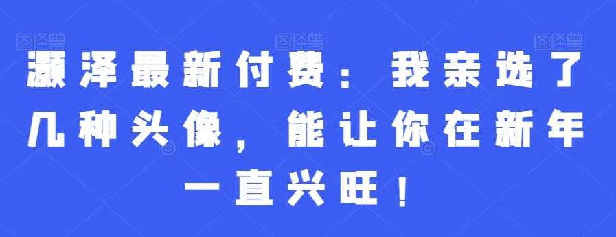 灏泽最新付费：我亲选了几种头像，能让你在新年一直兴旺！,自信,力量,第1张