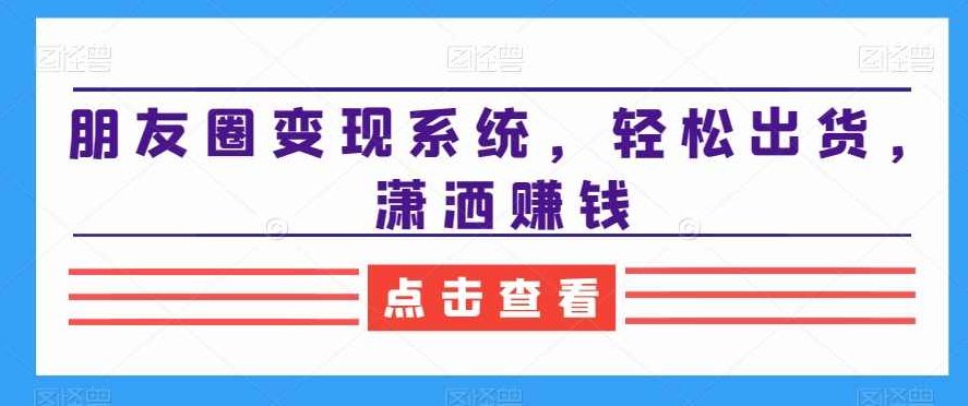 朋友圈变现系统，轻松出货，潇洒赚钱,课程,视频,专家,第1张