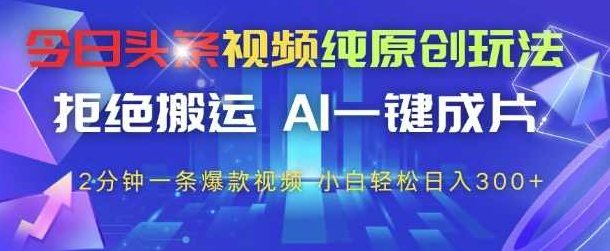 今日头条视频纯原创玩法，拒绝搬运，AI一键成片， 2分钟一条爆款视频，小白也能轻松日入3张+【揭秘】,视频,揭秘,介绍,第1张