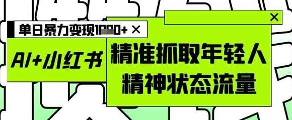 AI+小红书图文,精准抓取年轻人精神状态流量,单日暴力变现多张【揭秘】,课程,制作,揭秘,第1张 AI+小红书图文,精准抓取年轻人精神状态流量,单日暴力变现多张【揭秘】,课程,制作,揭秘,第1张