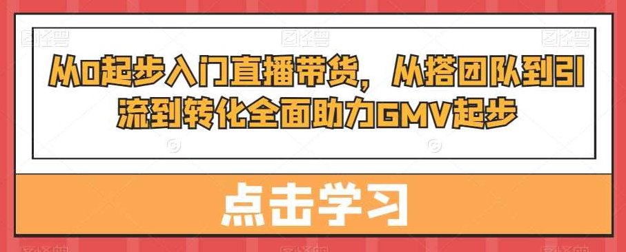 从0起步入门直播带货，从搭团队到引流到转化全面助力GMV起步,课程,视频,抖音,第1张