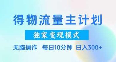 得物流量主计划，独家变现模式，轻松上手，日入3张+【揭秘】,课程,视频,揭秘,第1张