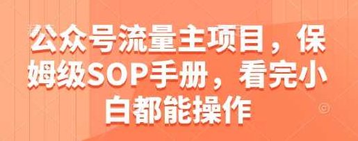 公众号流量主项目，保姆级SOP手册，看完小白都能操作【揭秘】,教程,揭秘,介绍,第1张
