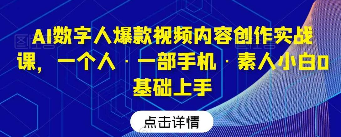 AI数字人爆款视频内容创作实战课，一个人·一部手机·素人小白0基础上手,课程,视频,基础,第1张
