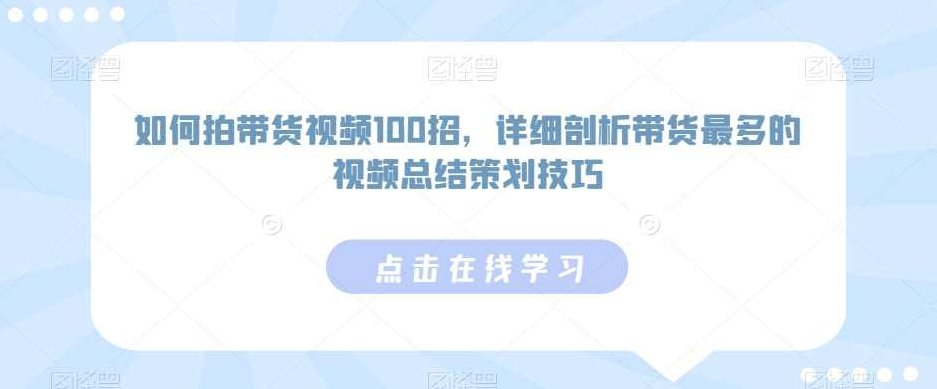 如何拍带货视频100招,详细剖析带货最多的视频总结策划技巧,课程,视频,第1张 如何拍带货视频100招,详细剖析带货最多的视频总结策划技巧,课程,视频,第1张