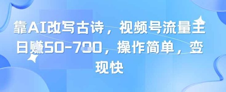 靠AI改写古诗，视频号流量主日入几张，操作简单，变现快【揭秘】,视频,揭秘,形象,第1张