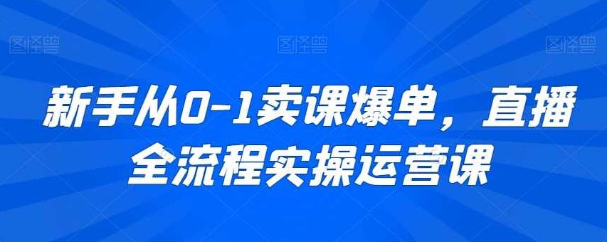 新手从0-1卖课爆单，直播全流程实操运营课,课程,教程,第1张