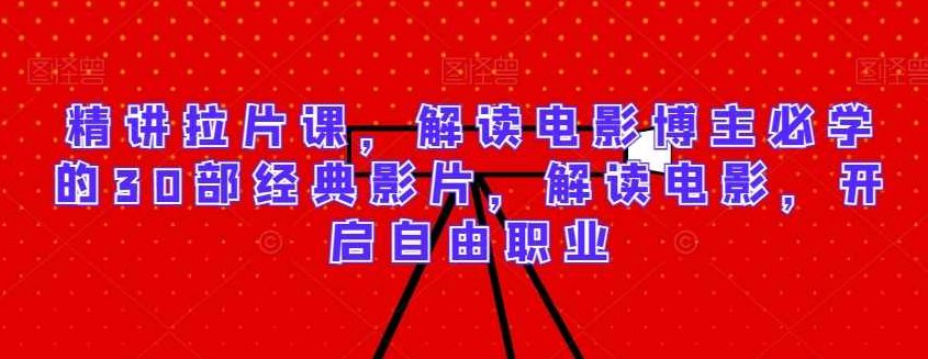 精讲拉片课，解读电影博主必学的30部经典影片，解读电影，开启自由职业,课程,制作,故事,第1张