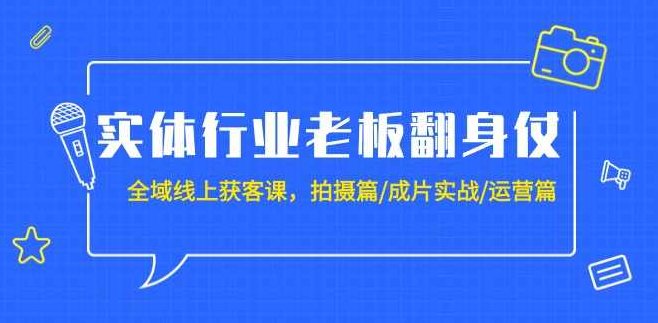 实体行业老板翻身仗：全域-线上获客课，拍摄篇/成片实战/运营篇（20节课）,课程,视频,抖音,第1张