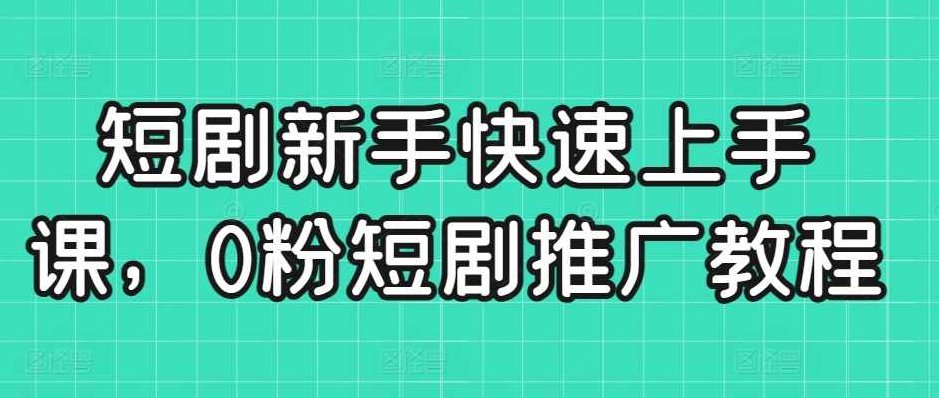 短剧新手快速上手课，0粉短剧推广教程,课程,视频,教程,第1张