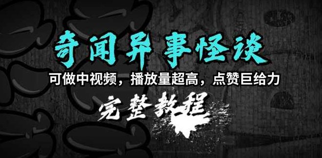 奇闻异事怪谈完整教程，可做中视频，播放量超高，点赞巨给力（教程+素材）,课程,视频,教程,第1张