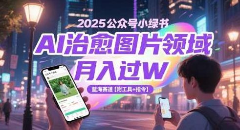 2025公众号小绿书AI治愈图片领域，月入过W，蓝海赛道【附工具+指令】,课程,介绍,小红书,第1张