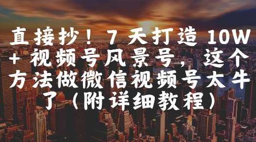 直接抄！7 天打造 10W + 视频号风景号，这个方法做微信视频号太牛了(附详细教程)【揭秘】,视频,教程,基础,第1张