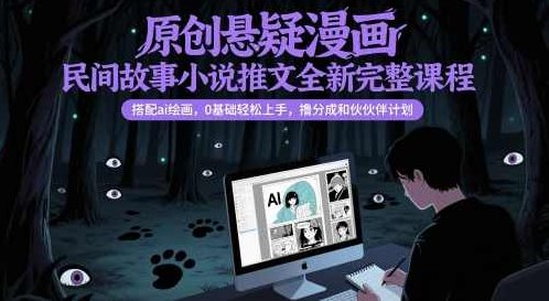 原创悬疑漫画民间故事小说推文全新完整课程，搭配ai绘画，0基础轻松上手，撸分成和伙伴计划【揭秘】,课程,基础,制作,第1张