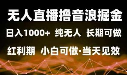 无人直播撸音浪掘金,日入1k+,纯无人红利期,小白可做,当天见效【揭秘】,揭秘,介绍,素材,第1张 无人直播撸音浪掘金,日入1k+,纯无人红利期,小白可做,当天见效【揭秘】,揭秘,介绍,素材,第1张
