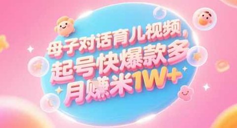 AI生成母子对话育儿类视频，起号快爆款多，小白宝妈轻松学，多渠道变现，月入1W+【揭秘】,课程,视频,抖音,第1张