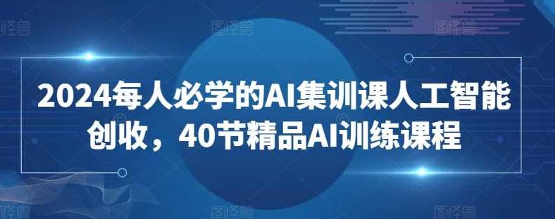 2024每人必学的AI集训课人工智能创收,40节精品AI训练课程,课程,视频,第1张 2024每人必学的AI集训课人工智能创收,40节精品AI训练课程,课程,视频,第1张