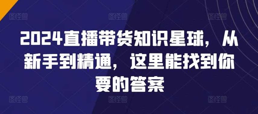 2024直播带货知识星球,从新手到精通,这里能找到你要的答案,课程,视频,演讲,第1张 2024直播带货知识星球,从新手到精通,这里能找到你要的答案,课程,视频,演讲,第1张