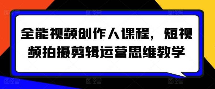 全能视频创作人课程,短视频拍摄剪辑运营思维教学,课程,视频,教程,第1张 全能视频创作人课程,短视频拍摄剪辑运营思维教学,课程,视频,教程,第1张