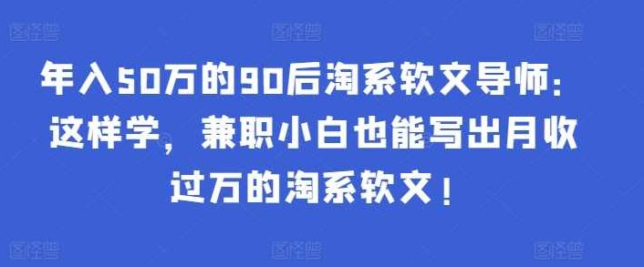 年入50万的90后淘系软文导师：这样学，兼职小白也能写出月收过万的淘系软文!,课程,研究,第1张
