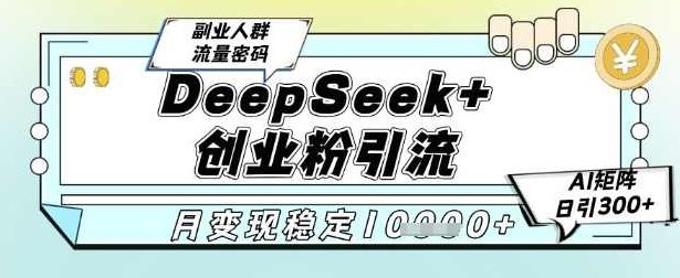DeepSeek+创业粉精准引流,全新分享课4.0玩法,AI矩阵日引300+,多种变现方式,稳定月入1W【揭秘】,课程,视频,设计,第1张 DeepSeek+创业粉精准引流,全新分享课4.0玩法,AI矩阵日引300+,多种变现方式,稳定月入1W【揭秘】,课程,视频,设计,第1张