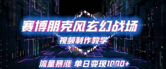 赛博朋克风玄幻战场视频制作教学，流量暴涨单日变现1k+【揭秘】,课程,视频,基础,第1张