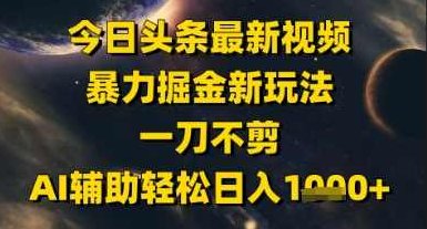 今日头条最新美女视频暴力掘金新玩法，一刀不剪，AI辅助轻松日入1k+【揭秘】,视频,揭秘,素材,第1张