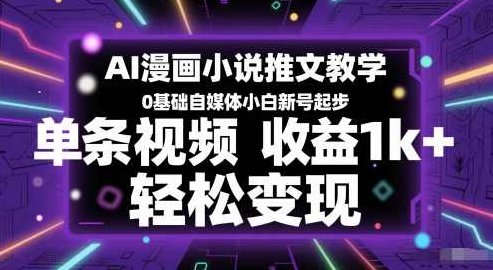 AI漫画小说推文教学，0基础自媒体小白新号起步，单条视频收益1k+，轻松变现,课程,视频,第1张