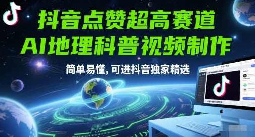 抖音点赞超高赛道，AI地理科普视频制作，简单易懂，可进抖音独家精选,课程,视频,抖音,第1张