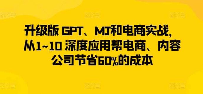 升级版 GPT、MJ和电商实战，从1~10 深度应用帮电商、内容公司节省60%的成本,课程,视频,设计,第1张