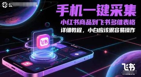 手机一键采集小红书商品到飞书多维表格，详细教程，小白应该很容易操作【揭秘】,课程,视频,教程,第1张
