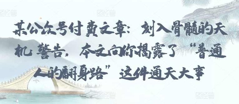 某公众号付费文章：刻入骨髓的天机: 警告，本文向你揭露了 “普通人的翻身路” 这件通天大事,发展,付费文章,付费文,第1张