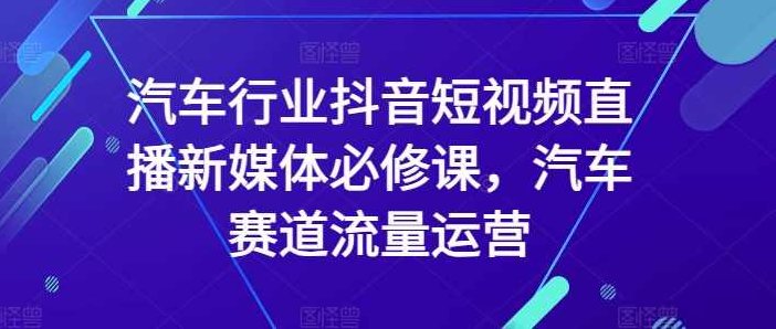汽车行业抖音短视频直播新媒体必修课，汽车赛道流量运营,课程,视频,第1张