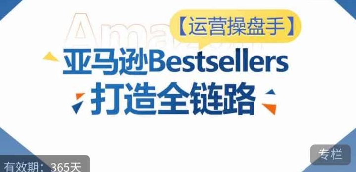 运营操盘手！亚马逊Bestsellers打造全链路，选品、Listing、广告投放全链路进阶优化,课程,视频,思维,第1张