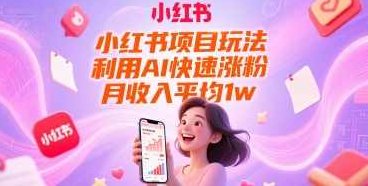 小红书项目玩法，利用AI快速涨粉，月收入平均1w+【揭秘】