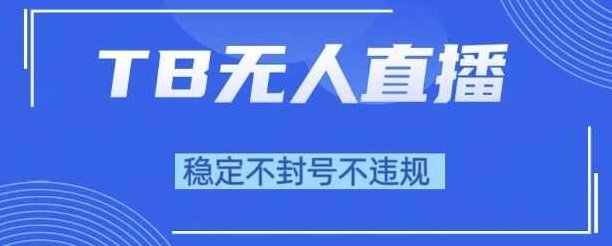 2025年TB无人直播带货10.0,全新技术,不违规,不封号,纯小白操作,日入1k【揭秘】,课程,视频,教程,第1张 2025年TB无人直播带货10.0,全新技术,不违规,不封号,纯小白操作,日入1k【揭秘】,课程,视频,教程,第1张