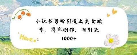 小红书男粉引流项目之美女账号6，简单制作，条条爆款原创，不违规【揭秘】,制作,揭秘,介绍,第1张