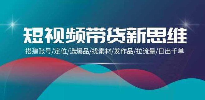短视频带货新思维:搭建账号/定位/选爆品/找素材/发作品/拉流量/日出千单,课程,视频,高清,第1张 短视频带货新思维:搭建账号/定位/选爆品/找素材/发作品/拉流量/日出千单,课程,视频,高清,第1张