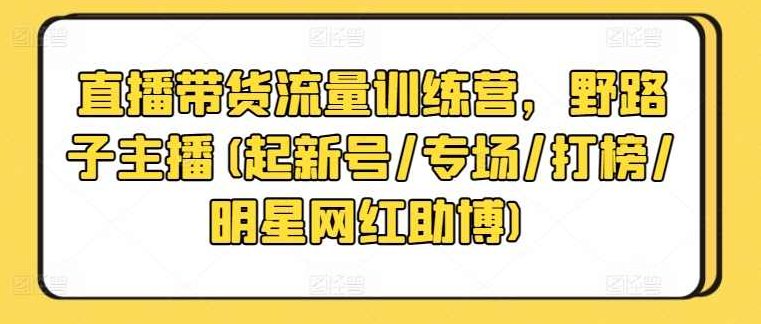 直播带货流量训练营，野路子主播(起新号/专场/打榜/明星网红助博),课程,演讲,训练营,第1张