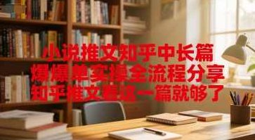 小说推文知乎中长篇爆单实操全流程分享,知乎推文看这一篇就够了【揭秘】,课程,揭秘,故事,第1张 小说推文知乎中长篇爆单实操全流程分享,知乎推文看这一篇就够了【揭秘】,课程,揭秘,故事,第1张