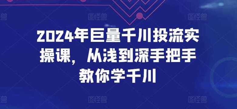 2024年巨量千川投流实操课，从浅到深手把手教你学千川,课程,第1张